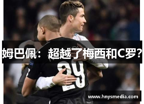 姆巴佩：超越了梅西和C罗？